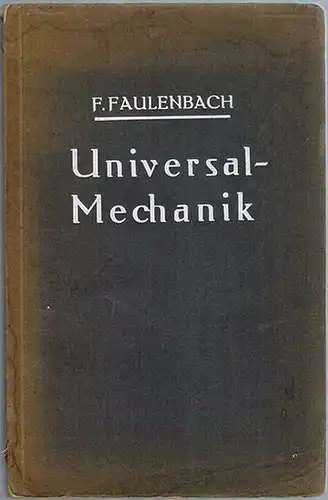 Faulenbach, Friedrich: Universal Mechanik. Übersichtliche und gedrängte Zusammenstellung aller Formeln und Gesetze nebst zahlreichen Übungsbeispielen der statischen Mechanik und der dynamischen Bewegungslehre, einschließlich der hydrostatischen.. 