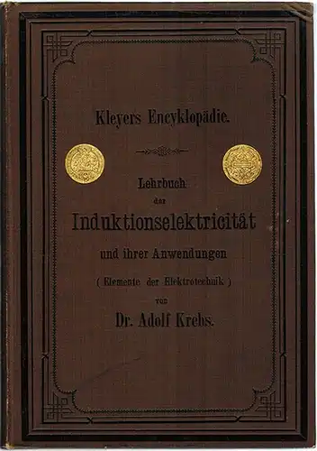 Krebs, Adolf: Lehrbuch der Induktionselektricität und ihrer Anwendungen (Elemente der Elektrotechnik). Mit 432 Erklärungen und 213 in den Text gedruckten Figuren nebst einer Sammlung gelöster...