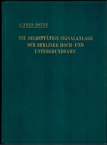 Bothe, Alfred: Die selbsttätige Signalanlage der Berliner Hoch- und Untergrundbahn. Mit einem Geleitwort von geheimem Baurat Kemmann. Mit 116 Textabbildungen und 18 Tafeln
 Berlin, Julius Springer, 1928. 