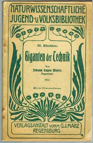 Mayer, Joh. Eugen: Giganten der Technik. Mit 63 Illustrationen. [= Naturwissenschaftliche Jugend- und Volksbibliothek. 66. Bändchen]
 Regensburg, Verlagsanstalt vorm. G. J. Manz, 1913. 