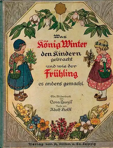 Lauzil, Cora; Holst, Adolf: Was König Winter den Kindern gebracht und wieder Frühling es anders gemacht. Ein Bilderbuch
 Leipzig, Verlag von A. Anton u. Co., (1925). 