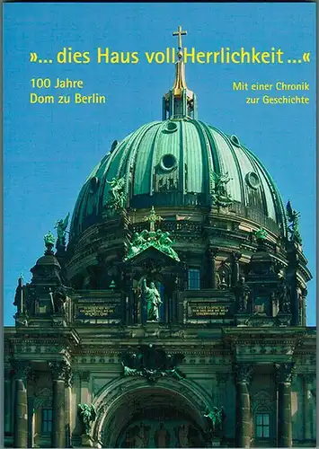 Domkirchenkollegium (Hg.): dies Haus voll Herrlichkeit ... Feste und Gottesdienste zum einhundertsten Jubiläum der Einweihung der Oberpfarr- und Domkirche zu Berlin. Mit einer Chronik zur...
