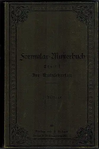 Meister, E: Formular Musterbuch. Theil I. Der Amtssekretär. Handbuch für Amtsvorsteher und Polizeiverwalter. Zusammengestellt und mit einer Geschäfts Anweisung für Amtsvorsteher versehen, nebst alphabetischem Sachregister.. 