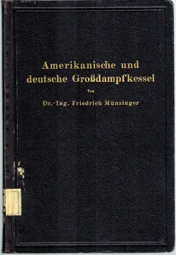 Münzinger, Friedrich: Amerikanische und deutsche Großdampfkessel. Eine Untersuchung über den Stand und die neueren Bestrebungen des amerikanischen und deutschen Großdampfkesselwesens und über die Speicherung von.. 