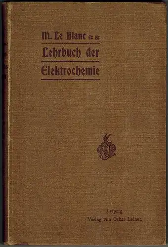 Le Blanc, Max: Lehrbuch der Elektrochemie. Dritte vermehrte Auflage. Mit 31 Figuren
 Leipzig, Verlag von Oskar Leiner, 1903. 