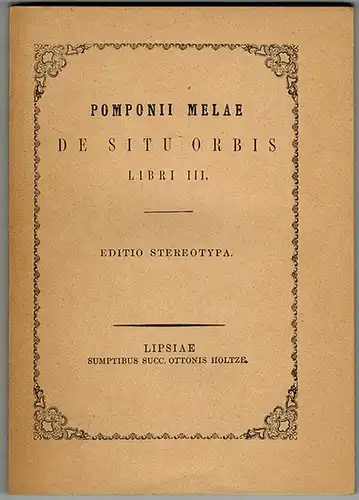 Mela, Pomponius: Pomponii Melae de Situ Orbis. Libri III. Cum indice rerum et pronunciatione prosodica nominum propriorum in difficilioribus notata. Ad ptimorum librorum fidem accurate editi. Editio Stereotypa C. Tauchnitiana. Nova impressio
 Lipsiae [Lei
