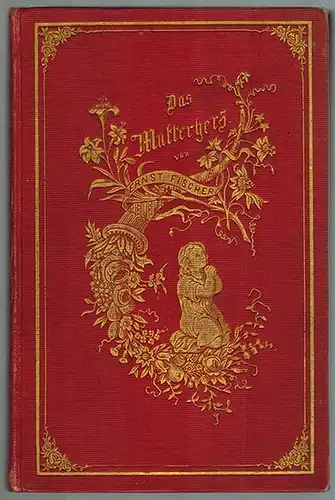 Fischer, Ernst: Das Mutterherz in der deutschen Dichtung. Eine Festgabe für Mütter
 Leipzig, Friedrich Brandstetter, 1853. 
