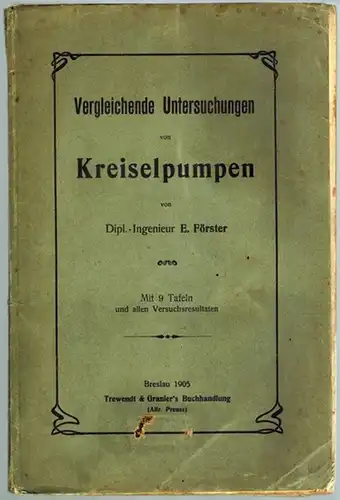 Förster, Ernst: Vergleichende Untersuchungen von Kreiselpumpen. Mit 9 Tafeln und allen Versuchsresultaten
 Breslau, Trewendt & Granier's Buchhandlung (Alfr. Preuss), 1905. 