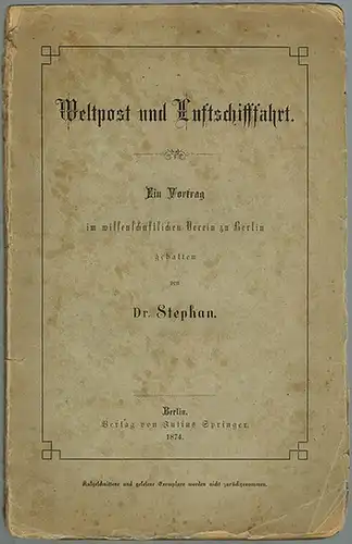 Stephan, [Heinrich]: Weltpost und Luftschifffahrt [Luftschiffahrt]. Ein Vortrag im wissenschaftlichen Verein zu Berlin gehalten
 Berlin, Verlag von Julius Springer, 1874. 