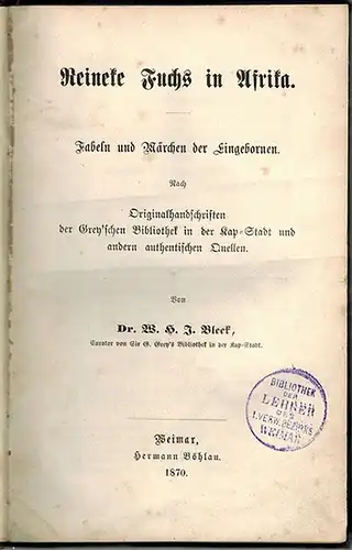Bleek, Wilhelm Heinrich Immanuel: Reineke Fuchs in Afrika. Fabeln und Märchen der Eingebornen. Nach Originalhandschriften der Grey'schen Bibliothek in der Kap-Stadt und andern authentischen Quellen
 Weimar, Hermann Böhlau, 1870. 