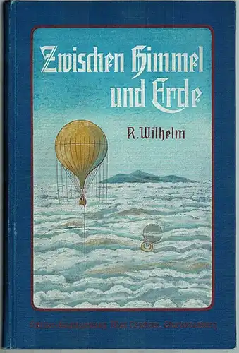 Wilhelm, Richard: Zwischen Himmel und Erde. Von Luftfahrzeugen, von ihrer Erfindung, ihrer Entwicklung und Verwendung. Ein Buch für die Jugend und das Volk. Mit vielen.. 