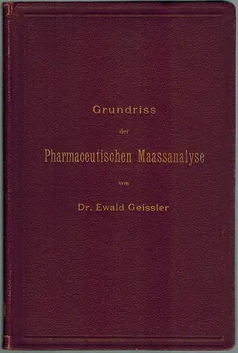 Geissler, Ewald: Grundriss der Pharmaceutischen Maassanalyse. Mit Berücksichtigung einiger handelschemischen und hygienischen Analysen. Zweite verbesserte und vermehrte Auflage. Mit 37 in den Text gedruckten Holzschnitten.. 