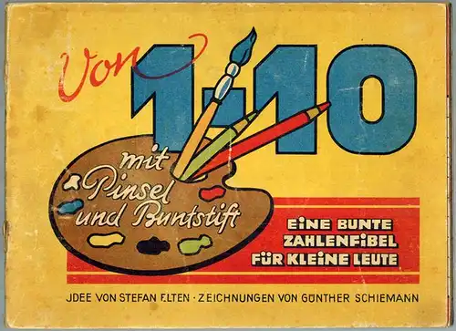 Elten, Stefan; Schiemann, Günther: Von 1-10 mit Pinsel und Buntstift. Eine bunte Zahlenfibel für kleine Leute. Idee von Stefan Elten - Zeichnungen von Günther Schiemann...