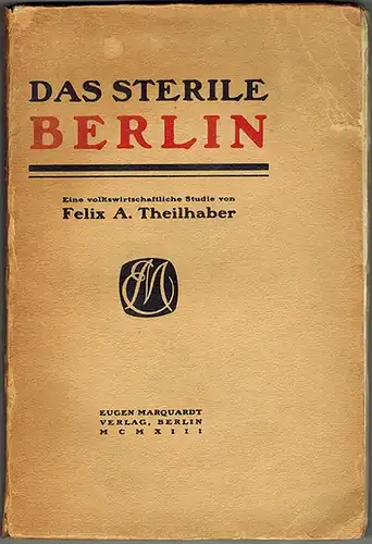 Theilhaber, Felix A: Das sterile Berlin. Eine volkswirtschaftliche Studie
 Berlin, Eugen Marquardt Verlag, MCMXIII (1913). 