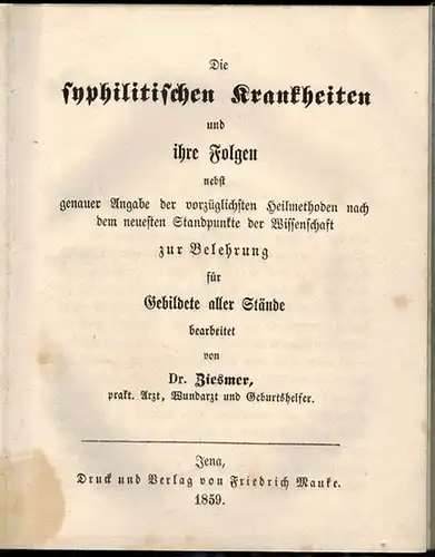 Ziesmer, [Robert]: Die syphilitischen Krankheiten und ihre Folgen nebst genauer Angabe der vorzüglichsten Heilmethoden nach dem neuesten Standpunkte der Wissenschaft, zur Belehrung für Gebildete aller...