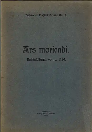 Ars moriendi. Holztafeldruck von c. 1470. [= Zwickauer Facsimiledrucke No. 3.]
 Zwickau, Verlag von F. Ullmann, 1910. 