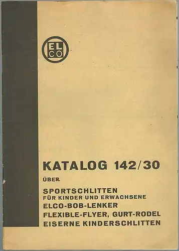 Katalog 142/30 über Sportschlitten für Kinder und Erwachsene. Elco-Bob-Lenker, Flexible-Flyer, Gurt-Rodel, eiserne Kinderschlitten
 Ohne Ort, ELCO, ohne Jahr [wohl 1930]. 