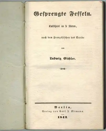 Eichler, Ludwig: Gesprengte Fesseln. Lustspiel in 5 Akten, nach dem Französischen des [Eugène] Scribe
 Berlin, Verlag von Carl J. Klemann, 1842. 
