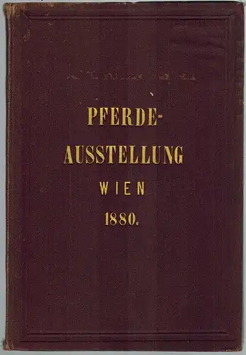 Bureau der VI. Section (Red.): Katalog der Pferde  und gewerblichen Special Ausstellung Wien 1880 veranstaltet von der unter dem hohen Protectorate Sr. K. und.. 