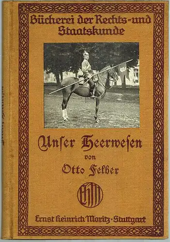 Felber, Otto: Unser Heerwesen. Mit 36 Illustrationen. [= Bücherei der Rechts- und Staatskunde]
 Stuttgart, Ernst Heinrich Moritz, ohne Jahr [1906]. 
