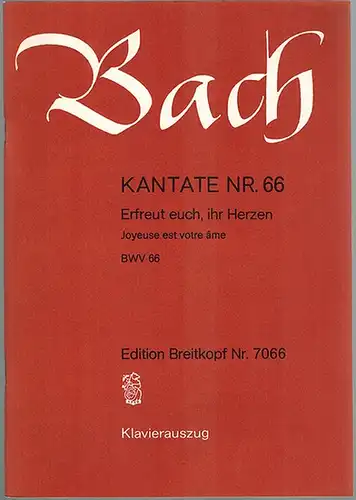Bach, Johann Sebastian: Kantate Nr. 66. Erfreut euch, ihr Herzen. Joyeuse est votre âme. BWV 66. Klavierauszug [von Gustav Schreck]. [= Edition Breitkopf Nr. 7066]
 Wiesbaden, Breitkopf & Härtel, ohne Jahr [vermutlich Mitte der 80er-Jahre]. 
