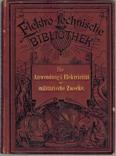 Wächter, Friedrich: Die Anwendung der Elektricität für militärische Zwecke. Eine übersichtliche Zusammenstellung der wichtigsten für Kriegszwecke angewendeten elektrischen Apparate. Mit 71 Abbildungen. [= Elektro-technische Bibliothek...