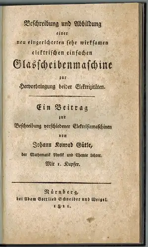 Gütle, Johann Konrad: Beschreibung und Abbildung einer neu eingerichteten sehr wirksamen elektrischen einfachen Glasscheibenmaschine zur Hervorbringung beider Elektrizitäten. Ein Beitrag zur Beschreibung verschiedener Elektrisirmaschinen
 Nürnberg.. 