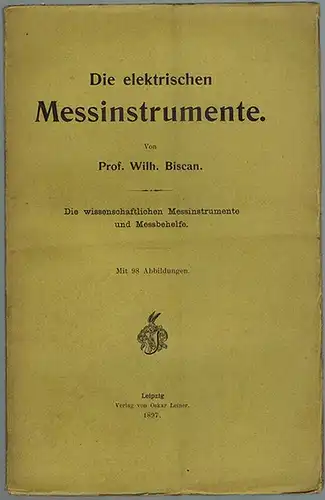 Biscan, Wilhelm: Die elektrischen Messinstrumente. Die wissenschaftlichen Messinstrumente und Messbehelfe. Mit 98 Abbildungen
 Leipzig, Oskar Leiner, 1897. 