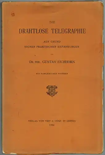 Eichhorn, Gustav: Die drahtlose Telegraphie. Auf Grund eigner praktischer Erfahrungen. Mit zahlreichen Figuren
 Leipzig, Verlag von Veit & Comp., 1904. 