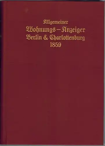 Allgemeiner Wohnungs Anzeiger nebst Adreß  und Geschäftshandbuch für Berlin, dessen Umgebungen und Charlottenburg auf das Jahr 1859. Aus amtlichen Quellen zusammengetragen. Vierter Jahrgang. [Reprografischer.. 