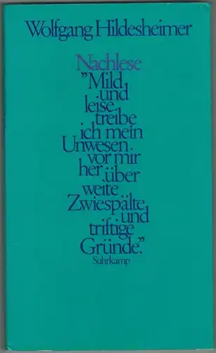 Hildesheimer, Wolfgang: Nachlese. Erste Auflage. ["Mild und leise treibe ich mein Unwesen vor mir her über weite Zwiespälte und triftige Gründe."]
 Frankfurt am Main, Suhrkamp, 1987. 