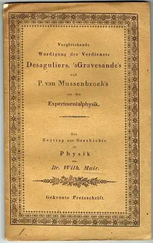 Mair, Wilhelm: Vergleichende Würdigung der Verdienste J. Th. Desaguliers, W. 'sGravesande's und P. van Mussenbroek's um die Experimentalphysik. Gekrönte Preisschrift
 München, in Commission der Jos. Lindauer'schen Buchhandlung, 1834. 
