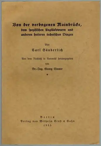 Säuberlich, Carl: Von der verbogenen Mainbrücke, dem spezifischen Unglückswurm und anderen heiteren technischen Dingen. Aus dem Nachlaß in Auswahl herausgegeben von Georg Sinner
 Berlin, Verlag von Wilhelm Ernst & Sohn, 1935. 