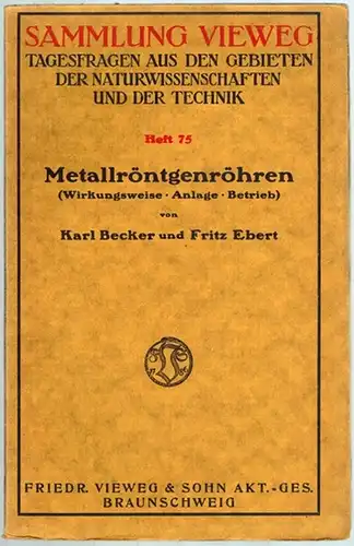 Becker, Karl; Ebert, Fritz: Metallröntgenröhren. (Wirkungsweise   Anlage   Betrieb). Mit 34 Abbildungen. [= Sammlung Vieweg   Tagesfragen aus den Gebieten der.. 