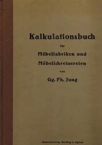 Jung, Georg Philipp: Kalkulationsbuch für Möbelfabriken und Möbelschreinereien. Ein Hilfsbuch für Praxis und Unterricht. Verfaßt nach langjähriger reicher Erfahrung als Meister und Obermeister von Gg.. 