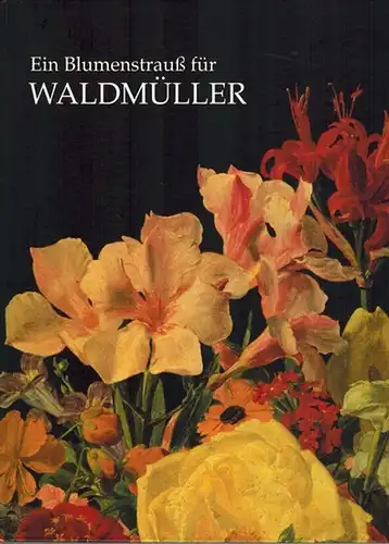 Ein Blumenstrauß für Waldmüller. Stilleben Ferdinand Georg Waldmüllers und seiner Zeit. [Katalog zur] 169. Wechselausstellung der Österreichischen Galerie anläßlich des 200. Geburtstages von Ferdinand Georg.. 
