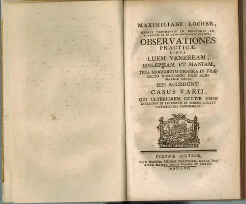 Locher, Maximilian: Maximiliani Locher Oberservationes Practicae circa Luem Veneream, Epilepsiam et Maniam, tria Morborum Genera in Praedicto nosocomio prae aliis maxime obvia. His accedunt casus varii, qui ulteriorem cicutae usum internum et externum in 