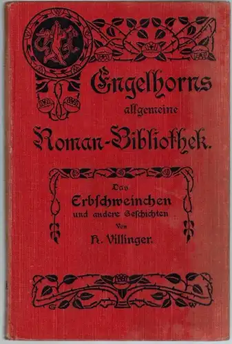 Villinger, Hermine: Das Erbschweinchen und andere Geschichten. [= Engelhorns Allgemeine Roman-Bibliothek. Eine Auswahl der besten modernen Romane aller Völker. 23. Jahrgang. Band 19]
 Stuttgart, J. Engelhorn, 1907. 