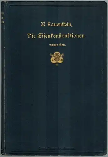 Lauenstein, R: Die Eisenkonstruktionen des einfachen Hochbaues. Für den Schul- und Selbstunterricht sowie zum Gebrauch in der Praxis. Erster Teil: Material und Konstruktionselemente. Dritte Auflage...