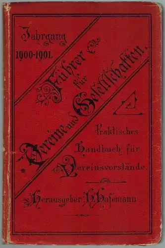 Hasemann, H: Führer für Vereine und Gesellschaften. Praktisches Handbuch zum Gebrauch für Vereinsvorstände. Mit Anhang: Verzeichniss empfehlenswerther Adressen für alle Vereinsbedürfnisse. Neunter Jahrgang [1900.. 