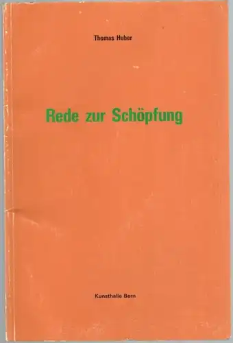 Huber, Thomas: Rede zur Schöpfung. Anlässlich der Ausstellung  in der Kunsthalle Bern vom 29. Oktober bis zum 27. November 1983
 Bern, Kunsthalle, 1983. 