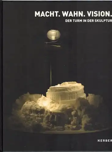 Macht. Wahn. Vision. Der Turm und urbane Giganten in der Skulptur. [Katalog zu den Ausstellungen] Städtische Museen Heilbronn 26. Oktober 2013 - 23. Februar 2014...