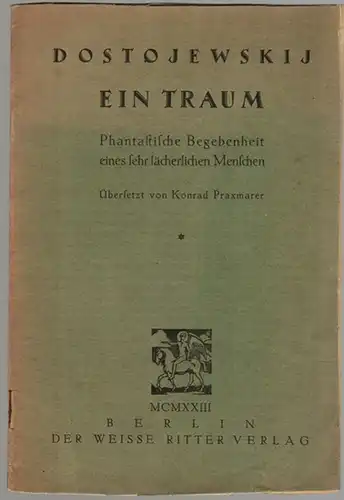 Dostojewkij, Fjodor: Ein Traum. Phantastische Begebenheit eines sehr lächerlichen Menschen. Übersetzt von Konrad Praxmarer
 Berlin, Der weiße Ritter Verlag, 1923. 