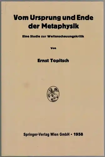 Topitsch, Ernst: Vom Ursprung und Ende der Metaphysik. Eine Studie zur Weltanschauungskritik. [Reprografischer Nachdruck der Ausgabe 1958]
 Wien, Springer-Verlag, ohne Jahr [nicht vor 2007]. 