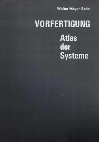 Meyer-Bohe, Walter: Vorfertigung. Atlas der Systeme
 Essen, Vulkan-Verlag Dr. W. Classen, 1967. 