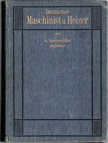 Steinmüller, Arno: Die Schule für den Deutschen Maschinist und Heizer. Lehr  und Handbuch für die gesamte Praxis der Betriebstechnik für Maschinisten, Heizer, Lokomotivführer, Betriebsschlosser..