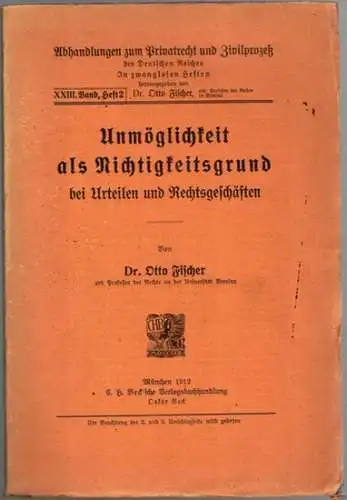 Fischer, Otto: Unmöglichkeit als Nichtigkeitsgrund bei Urteilen und Rechtsgeschäften. [= Abhhandlungen zum Privatrecht und Zivilprozeß des Deutschen Reiches. XXIII. Band, Heft 2]
 München, C. H. Beck'sche Verlagsbuchhandlung Oskar Beck, 1912. 