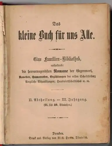 Das kleine Buch für uns Alle. Eine Familien Bibliothek, enthaltend: die hervorragendsten Romane der Gegenwart, Novellen, Humoresken, Erzählungen der ersten Schriftsteller; Aerztliche Abhandlungen; Hauswirthschaftliches etc.. 