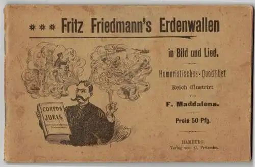 Maddalena, F: Fritz Friedmann's Erdenwallen in Bild und Lied. Humoristisches Quodlibet. Ergötzlich und reich illustrirt
 Hamburg, Verlag von G. Fritzsche, [1896]. 