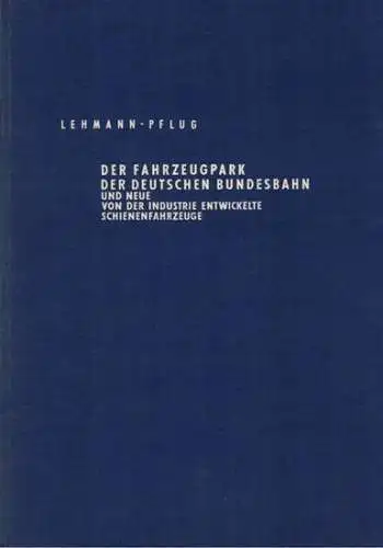 Lehmann, Heinrich; Pflug, Erhard; Brill, A: [1] Der Fahrzeugpark der Deutschen Eisenbahn und neue, von der Industrie entwickelte Schienenfahrzeuge. 573 Abbildungen und 61 Übersichtstafeln. [Beiliegend:].. 